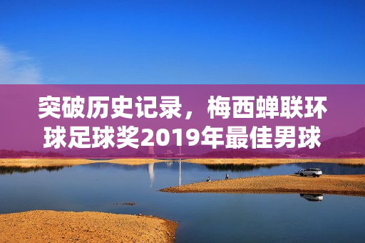 突破历史记录，梅西蝉联环球足球奖2019年最佳男球员