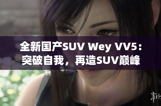 全新国产SUV Wey VV5：突破自我，再造SUV巅峰