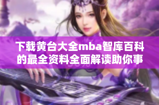 下载黄台大全mba智库百科的最全资料全面解读助你事半功倍