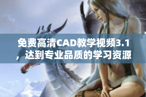 免费高清CAD教学视频3.1，达到专业品质的学习资源