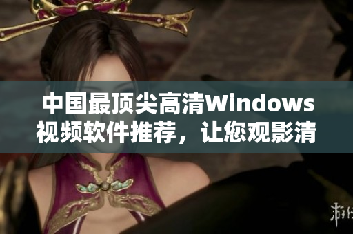 中国最顶尖高清Windows视频软件推荐，让您观影清晰无比