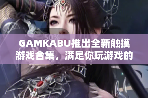 GAMKABU推出全新触摸游戏合集，满足你玩游戏的全部需求