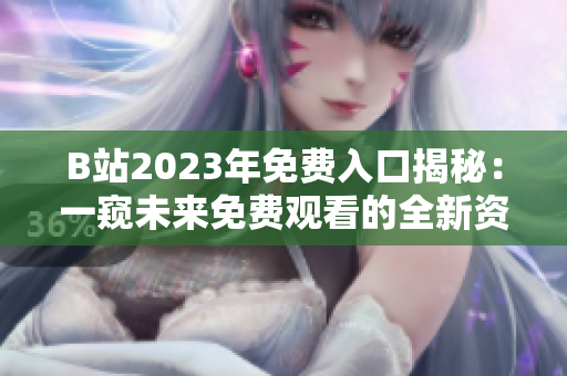 B站2023年免费入口揭秘：一窥未来免费观看的全新资讯