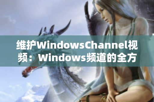 维护WindowsChannel视频：Windows频道的全方位内容更新