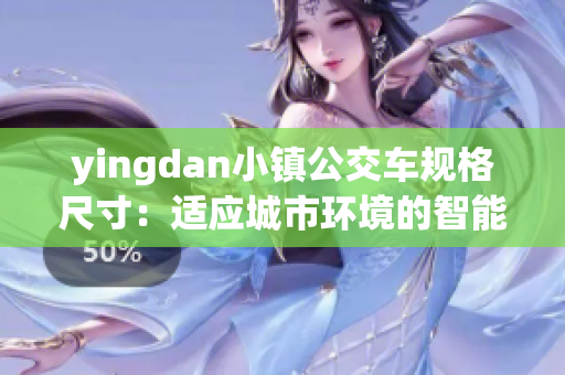 yingdan小镇公交车规格尺寸：适应城市环境的智能化设计