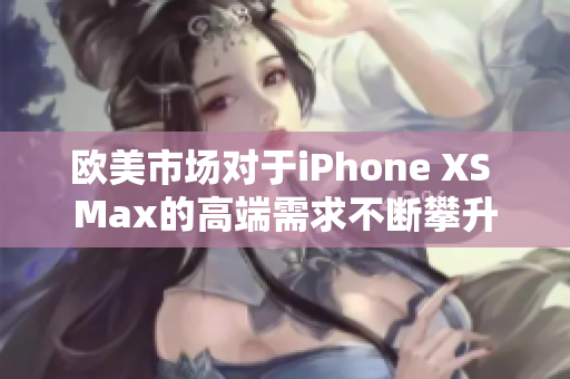 欧美市场对于iPhone XS Max的高端需求不断攀升