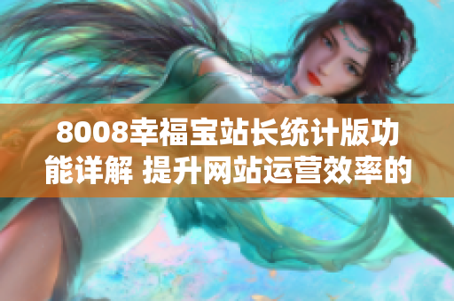 8008幸福宝站长统计版功能详解 提升网站运营效率的利器!