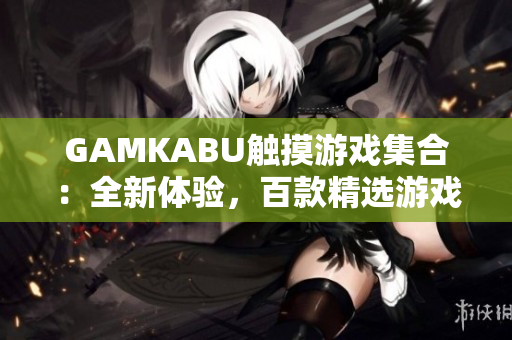 GAMKABU触摸游戏集合：全新体验，百款精选游戏汇聚