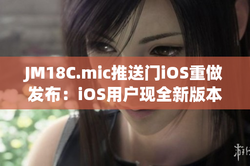 JM18C.mic推送门iOS重做发布：iOS用户现全新版本下周即可体验(1)