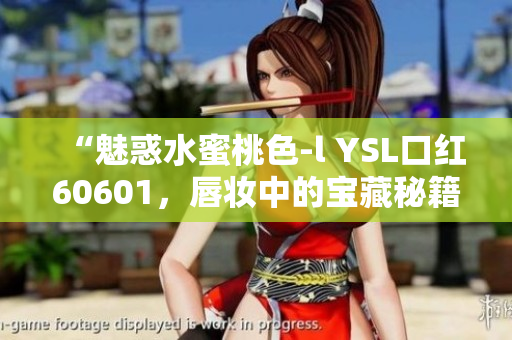 “魅惑水蜜桃色-l YSL口红60601，唇妆中的宝藏秘籍”