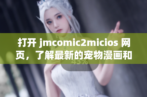 打开 jmcomic2micios 网页，了解最新的宠物漫画和故事！(1)