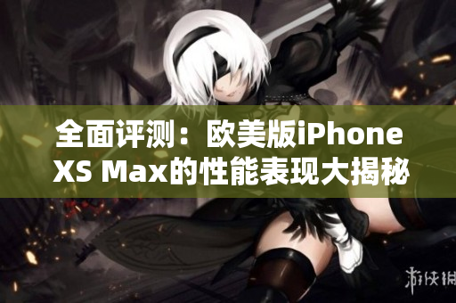 全面评测：欧美版iPhone XS Max的性能表现大揭秘!