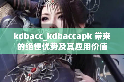 kdbacc_kdbaccapk 带来的绝佳优势及其应用价值