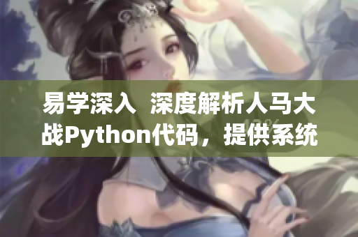 易学深入  深度解析人马大战Python代码，提供系统化学习方法