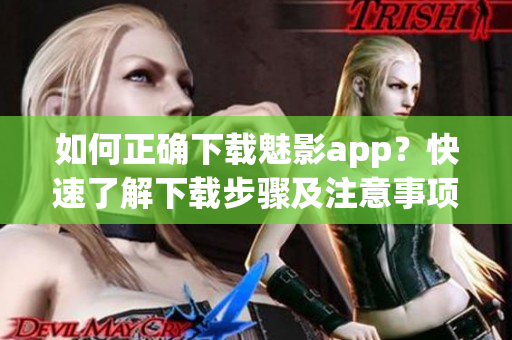 如何正确下载魅影app？快速了解下载步骤及注意事项