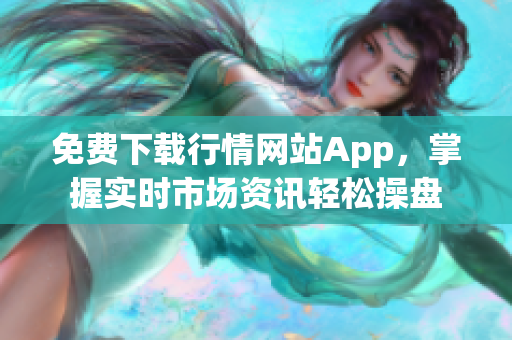 免费下载行情网站App，掌握实时市场资讯轻松操盘