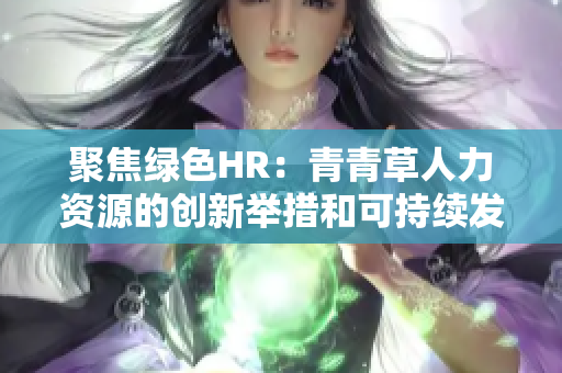 聚焦绿色HR：青青草人力资源的创新举措和可持续发展