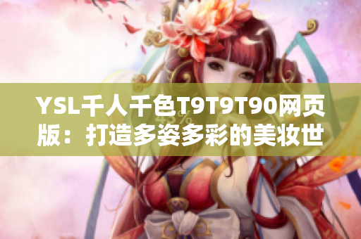 YSL千人千色T9T9T90网页版：打造多姿多彩的美妆世界