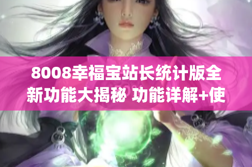 8008幸福宝站长统计版全新功能大揭秘 功能详解+使用攻略!(1)