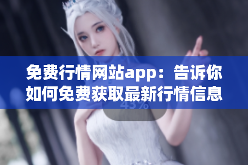 免费行情网站app：告诉你如何免费获取最新行情信息