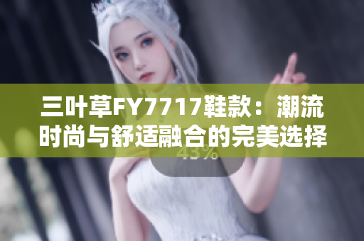 三叶草FY7717鞋款：潮流时尚与舒适融合的完美选择