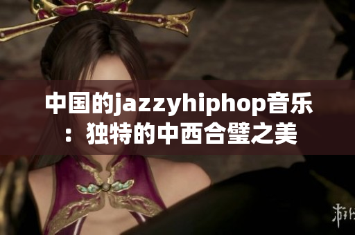 中国的jazzyhiphop音乐：独特的中西合璧之美