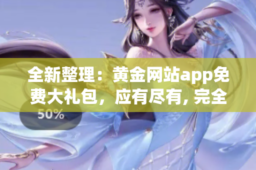 全新整理：黄金网站app免费大礼包，应有尽有, 完全免费!