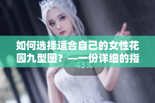 如何选择适合自己的女性花园九型图？—一份详细的指南