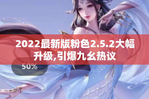 2022最新版粉色2.5.2大幅升级,引爆九幺热议