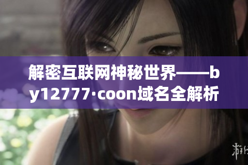 解密互联网神秘世界——by12777·coon域名全解析