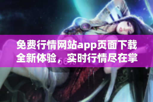 免费行情网站app页面下载全新体验，实时行情尽在掌握