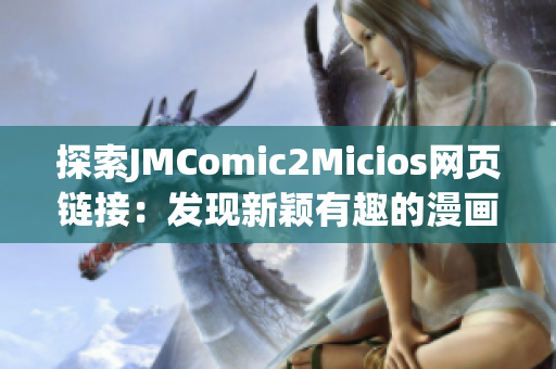 探索JMComic2Micios网页链接：发现新颖有趣的漫画世界(1)