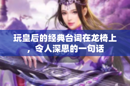 玩皇后的经典台词在龙椅上，令人深思的一句话