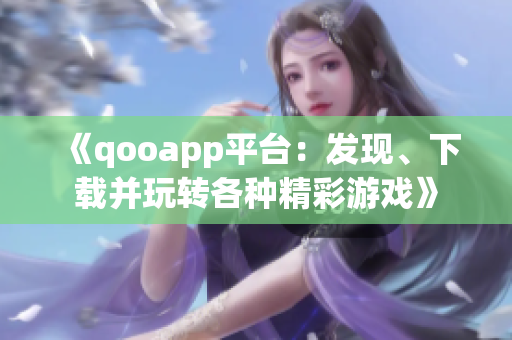 《qooapp平台：发现、下载并玩转各种精彩游戏》