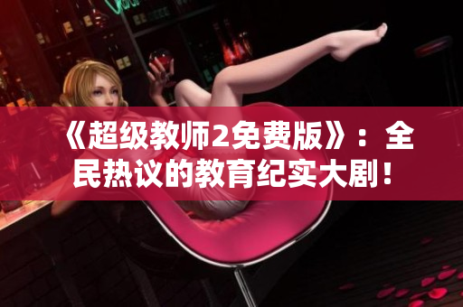 《超级教师2免费版》：全民热议的教育纪实大剧！