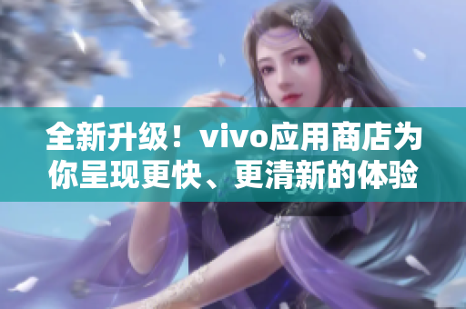 全新升级！vivo应用商店为你呈现更快、更清新的体验