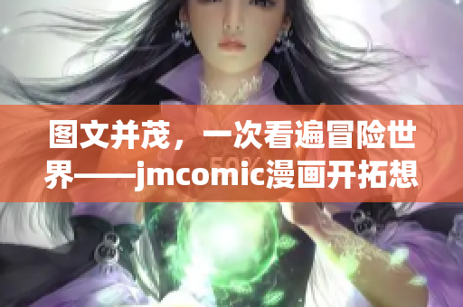 图文并茂，一次看遍冒险世界——jmcomic漫画开拓想象力