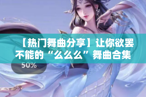 【热门舞曲分享】让你欲罢不能的“么么么”舞曲合集，不容错过！