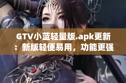 GTV小蓝轻量版.apk更新：新版轻便易用，功能更强大