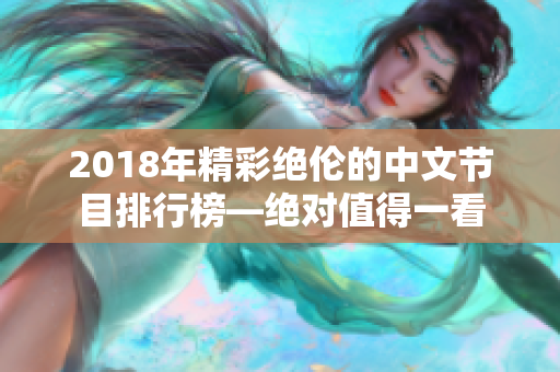 2018年精彩绝伦的中文节目排行榜—绝对值得一看