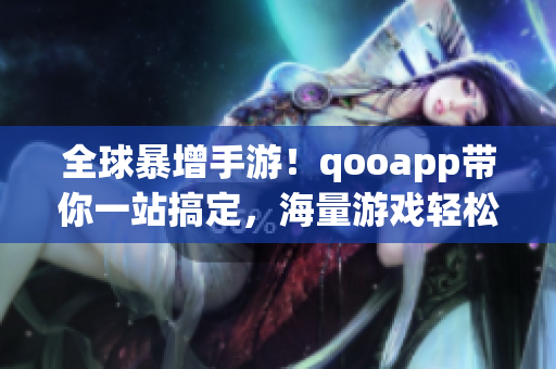 全球暴增手游！qooapp带你一站搞定，海量游戏轻松下载