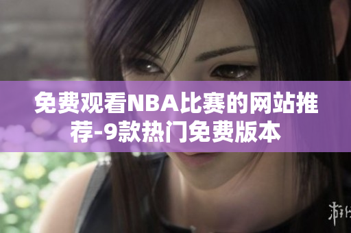 免费观看NBA比赛的网站推荐-9款热门免费版本