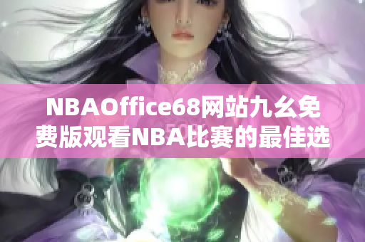 NBAOffice68网站九幺免费版观看NBA比赛的最佳选择