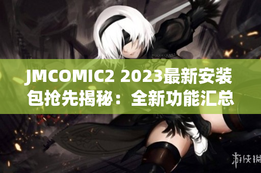 JMCOMIC2 2023最新安装包抢先揭秘：全新功能汇总、惊喜升级一览(1)