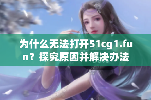 为什么无法打开51cg1.fun？探究原因并解决办法