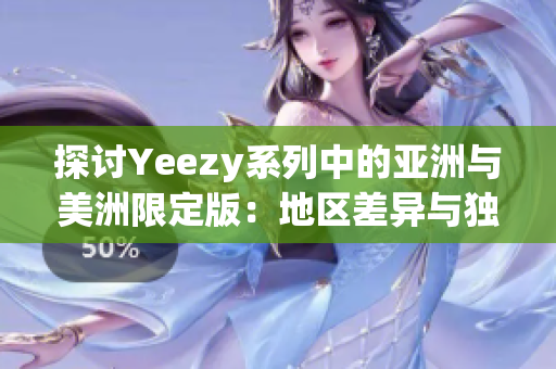 探讨Yeezy系列中的亚洲与美洲限定版：地区差异与独特设计解读