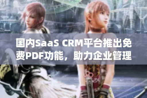 国内SaaS CRM平台推出免费PDF功能，助力企业管理新升级(1)