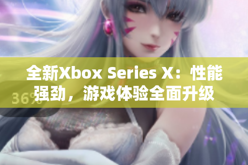 全新Xbox Series X：性能强劲，游戏体验全面升级