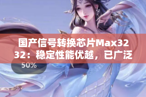 国产信号转换芯片Max3232：稳定性能优越，已广泛应用于各行业