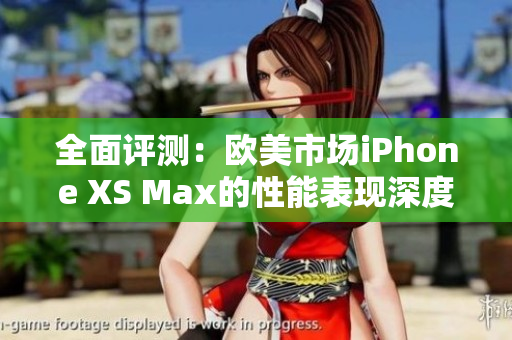 全面评测：欧美市场iPhone XS Max的性能表现深度解析